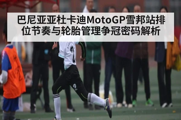 巴尼亚亚杜卡迪MotoGP雪邦站排位节奏与轮胎管理争冠密码解析
